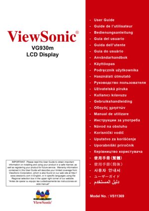 Page 1ViewSonic
®
VG930m
LCD Display
Model No. : VS11369
IMPORTANT:  Please read this User Guide to obtain important 
information on installing and using your product in a safe manner, as 
well as registering your product for future service.  Warranty information 
contained in this User Guide will describe your limited coverage from 
ViewSonic Corporation, which is also found on our web site at http://
www.viewsonic.com in English, or in specific languages using the 
Regional selection box in the upper right...