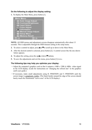 Page 14ViewSonicVP2030b 10 Do the following to adjust the display setting:
1.To display the Main Menu, press button [1].
NOTE: All OSD menus and adjustment screens disappear automatically after about 15 
seconds. This is adjustable through the OSD timeout setting in the setup menu.
2.To select a control to adjust, pressSorTto scroll up or down in the Main Menu.
3.After the desired control is selected, press button [2]. A control screen like the one shown 
below appears.
4.To adjust the setting, press the upSor...