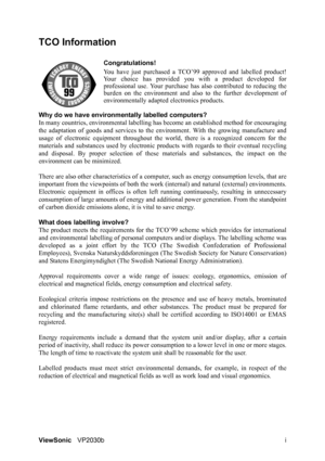 Page 3ViewSonicVP2030b i
TCO Information
Congratulations!
You have just purchased a TCO’99 approved and labelled product!
Your choice has provided you with a product developed for
professional use. Your purchase has also contributed to reducing the
burden on the environment and also to the further development of
environmentally adapted electronics products. 
Why do we have environmentally labelled computers? 
In many countries, environmental labelling has become an established method for encouraging
the...