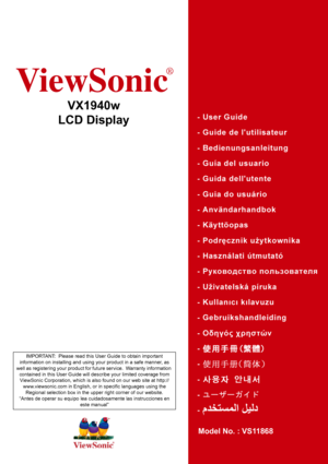 Page 1ViewSonic
®
VX1940w
LCD Display
Model No. : VS11868
IMPORTANT:  Please read this User Guide to obtain important 
information on installing and using your product in a safe manner, as 
well as registering your product for future service.  Warranty information 
contained in this User Guide will describe your limited coverage from 
ViewSonic Corporation, which is also found on our web site at http://
www.viewsonic.com in English, or in specific languages using the 
Regional selection box in the upper right...