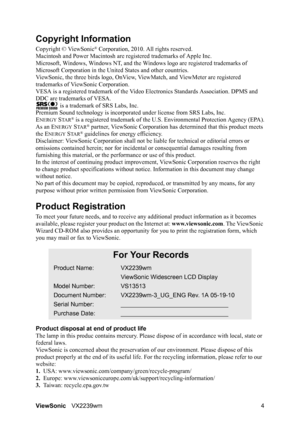 Page 6
ViewSonicVX2239wm 4
Copyright Information
Copyright © ViewSonic® Corporation, 2010. All rights reserved.
Macintosh and Power Macintosh are re gistered trademarks of Apple Inc.
Microsoft, Windows, Windows NT, and the Wi ndows logo are registered trademarks of 
Microsoft Corporation in the Un ited States and other countries.
ViewSonic, the three birds logo, OnView,  ViewMatch, and ViewMeter are registered 
trademarks of ViewSonic Corporation.
VESA is a registered trademark of the Vide o Electronics...