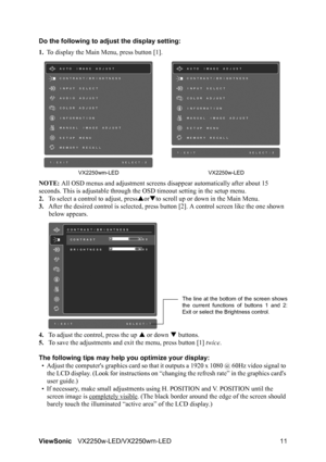 Page 14ViewSonicVX2250w-LED/VX2250wm-LED 11 Do the following to adjust the display setting:
1.To display the Main Menu, press button [1].
NOTE: All OSD menus and adjustment screens disappear automatically after about 15 
seconds. This is adjustable through the OSD timeout setting in the setup menu.
2.To select a control to adjust, pressSorTto scroll up or down in the Main Menu.
3.After the desired control is selected, press button [2]. A control screen like the one shown 
below appears.
4.To adjust the control,...