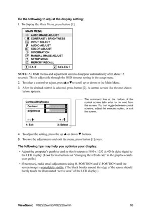 Page 12ViewSonicVX2255wmb/VX2255wmh 10 Do the following to adjust the display setting:
1.To display the Main Menu, press button [1].
NOTE: All OSD menus and adjustment screens disappear automatically after about 15 
seconds. This is adjustable through the OSD timeout setting in the setup menu.
2.To select a control to adjust, pressSorTto scroll up or down in the Main Menu.
3.After the desired control is selected, press button [2]. A control screen like the one shown 
below appears.
4.To adjust the setting,...