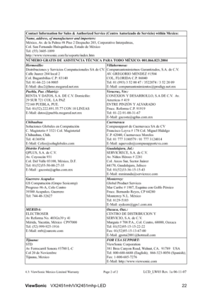 Page 24ViewSonicVX2451mh/VX2451mhp-LED 22
4.3: ViewSonic Mexico Limited Warranty Page 2 of 2LCD_LW03 Rev. 1a 06-11-07 Contact Information for Sales & Authorized Service (Centro Autorizado de Servicio) within Mexico:
Name, address, of manufacturer and importers:
México, Av. de la Palma #8 Piso 2 Despacho 203, Corporativo Interpalmas, 
Col. San Fernando Huixquilucan, Estado de México
Tel: (55) 3605-1099
http://www.viewsonic.com/la/soporte/index.htm
NÚMERO GRATIS DE ASISTENCIA TÉCNICA PARA TODO MÉXICO:...