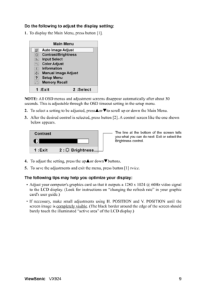 Page 11ViewSonicVX924 9 Do the following to adjust the display setting:
1.To display the Main Menu, press button [1].
NOTE: All OSD menus and adjustment screens disappear automatically after about 30 
seconds. This is adjustable through the OSD timeout setting in the setup menu.
2.To select a setting to be adjusted, pressSorTto scroll up or down the Main Menu.
3.After the desired control is selected, press button [2]. A control screen like the one shown 
below appears.
4.To adjust the setting, press the upSor...