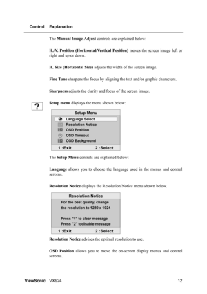 Page 14ViewSonicVX924 12 Control Explanation
The Manual Image Adjust controls are explained below:
H./V. Position (Horizontal/Vertical Position) moves the screen image left or
right and up or down.
H. Size (Horizontal Size) adjusts the width of the screen image.
Fine Tune sharpens the focus by aligning the text and/or graphic characters.
Sharpness adjusts the clarity and focus of the screen image.
Setup menu displays the menu shown below:
The Setup Menu controls are explained below:
Language allows you to...