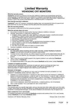 Page 17Limited Warranty
VIEWSONIC CRT MONITORS
What the warranty covers:
ViewSonic warrants its products to be free from defects in material and workmanship during the 
warranty period. If a product proves to be defective in material or workmanship during the warranty 
period, 
ViewSonic will, at its sole option, repair or replace the product with a like product. Replacement 
product or parts may include remanufactured or refurbished parts or components.
How long the warranty is effective:
ViewSonic
® color CRT...