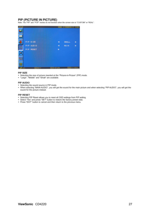 Page 29PIP (PICTURE IN PICTURE) Note: The “PIP” and “POP” modes do not function when the screen size is “CUSTOM” or “REAL”.  
  
PIP SIZE 
y  Selecting the size of picture inserted at  the “Picture-in-Picture” (PIP) mode.   
y   “Large”, “Middle” and “Small” are available. 
 
PIP AUDIO 
y  Selecting the sound source in PIP mode. 
y   When selecting “MAIN AUDIO”, you will get the sound for the main picture and when selecting “PIP AUDIO”, you will get the 
sound for the picture instead. 
 
PIP RESET 
y  Selecting...