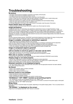 Page 39Troubleshooting 
No picture 
• The signal cable should be completely connected to the display card/computer. 
• The display card should be completely seated in its slot. 
• Front Power Switch and computer power switch should be in the ON position. 
• Check to make sure that a supported mode has been se lected on the display card or system being used. 
(Please consult display card or sy stem manual to change graphics mode.) 
• Check the monitor and your display card with  respect to compatibility and...