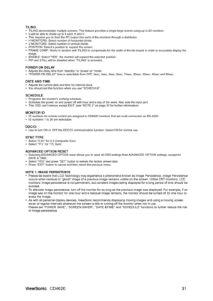 Page 34
ViewSonic CD4620  31 
TILING y  TILING demonstrates multiple screens. This feature  provides a single large screen using up to 25 monitors. 
y   It will be able to divide up to 5 each H and V. 
y   This requires you to feed the PC output in to each of the monitors through a distributor. 
y   H MONITORS: Select number of horizontal divide. 
y   V MONITORS: Select number of vertical divide. 
y   POSITION: Select a position to expand the screen. 
y   FRAME COMP: Works in tandem with TILING to compensate...