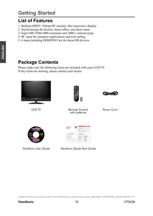 Page 1510
ENGLISH
Contact ViewSonic service team at: http://www.ViewSonic.com or call our service team: United States 1-800-688-6688, Can\
ada 1-866-463-4775
ViewSonic                                                                                                         VT2430
Getting Started
Package Contents
Please make sure the following items are included with your LCD TV.
If any items are missing, please contact your dealer.
LCD TVRemote Control 
with batteries
Power Cord
ViewSonic User GuideViewSonic...