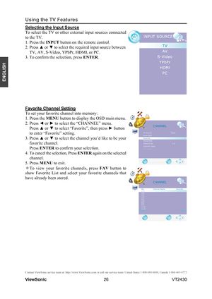 Page 3126
ENGLISH
Contact ViewSonic service team at: http://www.ViewSonic.com or call our service team: United States 1-800-688-6688, Can\
ada 1-866-463-4775
ViewSonic                                                                                                         VT2430
Using the TV Features
Selecting the Input Source
To select the TV or other external input sources connected 
to the TV.
1. Press the INPUT button on the remote control.
2. Press ▲ or ▼ to select the required input source between 
TV, AV,...