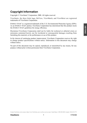 Page 61
ENGLISH
Contact ViewSonic service team at: http://www.ViewSonic.com or call our service team: United States 1-800-688-6688, Can\
ada 1-866-463-4775
ViewSonic                                                                                                         VT2430
Copyright Information
Copyright © ViewSonic® Corporation, 2008. All rights reserved.
ViewSonic,  the  three  birds  logo,  OnView,  ViewMatch,  and  ViewMeter  are  registered 
trademarks of ViewSonic Corporation.
ENERGY STA R® is a...