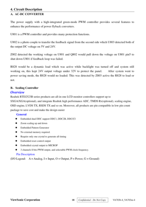 Page 21
ViewSonic Corporation 18  Confidential - Do Not Copy   VA703b-4_VA703m-4 
4. Circuit Description 
A. AC-DC CONVERTER 
The power supply with a high-integ rated green-mode PWM controller provides several features to 
enhance the performance of  power flyback converters. 
U801 is a PWM controller and provides many protection functions. 
U802 is a photo couple to transfer the feedback signa l from the second side which U803 detected both of 
the output DC voltage on 5V and 24V. 
Z802 detected the working...