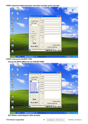 Page 40
STEP3: Input the related parameter, save them and take up the next step 
 
STEP4: Choose the Tab MTV TYPE Choose the MTV512M64 from the TAB ISP ITEMS 
 
DCC Written model Diagram Table as below 
ViewSonic Corporation 37  Confidential - Do Not Copy   VA703b-4_VA703m-4  