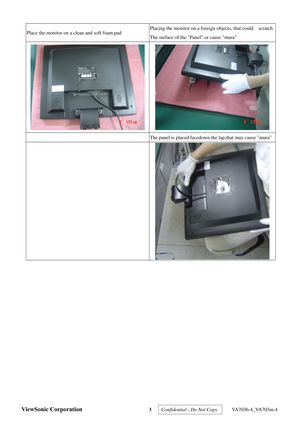 Page 6
ViewSonic Corporation 3  Confidential - Do Not Copy   VA703b-4_VA703m-4 
 
Place the monitor on a clean and soft foam pad Placing the monitor on a foreign objects, that could    scratch 
The surface of the Panel or cause mura 
 
 The panel is placed facedown th e lap,that may cause mura
 
 
  