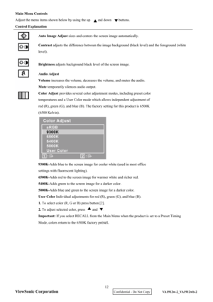 Page 15
ViewSonic Corporation
Main Menu Controls 
Adjust the menu items shown below by using the up        and down        buttons. 
Control Explanation Auto Image Adjust  sizes and centers the scr een image automatically.  
Contrast adjusts the difference between the image backgrou nd (black level) and the foreground (white 
level).  
Brightness  adjusts background black level of the screen image. 
Audio Adjust  
Volume  increases the volume, decreases the volume, and mutes the audio. 
Mute  temporarily...