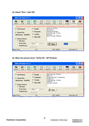 Page 49
(3). Select “Run”, start ISP.   
 
 
 
 
(4). When the picture show “Verify OK”, ISP finished.   
 
 
 
 
 
 
 
 
 46 
ViewSonic Corporation 
Confidential - Do Not Copy    VX2255wmb-2 
  VX2255wmh-2  