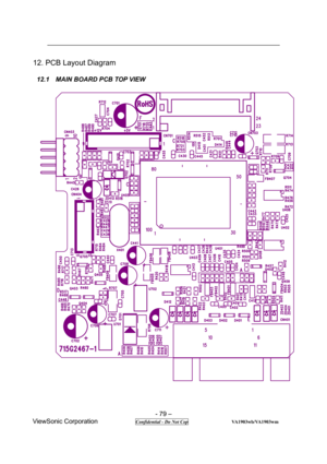 Page 79 
- 79 – 
ViewSonic Corporation           
 Confidential - Do Not Cop                  VA1903wb/VA1903wm 
12. PCB Layout Diagram 
 
12.1  MAIN BOARD PCB TOP VIEW 
 
 
 
  