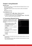 Page 291716
Chapter 5: Using Bluetooth
Bluetooth modes
On: Bluetooth is turned on. Your ViewPad detects other Bluetooth devices, but your 
device is not visible to others.
Discoverable: Bluetooth is turned on and your device is visible to other Bluetooth
devices.
Off: Bluetooth is turned off.
To turn Bluetooth on or off
1.  From the Home screen, tap  > Settings > Wireless & networks.
2. Tap  Bluetooth  check box to activate the Bluetooth function.
3.  To  make  your  ViewPad  visible  to  others,  tap...