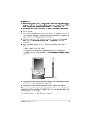 Page 12		
	

		0

IMPORTANT:
• Before installation, make sure you have Microsoft Outlook installed 
on your PC. If you do not have Outlook, you can install Outlook 2000 
from the provided ViewSonic Pocket PC V37 Companion CD.
• Do not connect your V37 to your PC before ActiveSync is installed.
)Turn on your PC.
*Insert the Microsoft ActiveSync Utility CD into the CD-ROM drive of your PC.
The ActiveSync installation screen should open immediately. If this does not 
happen, double-click...