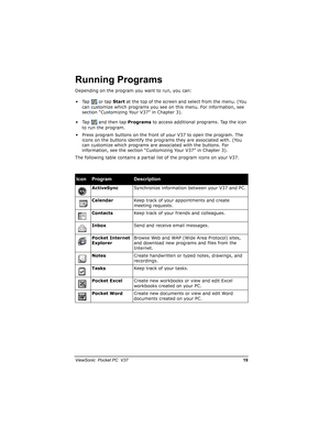 Page 26		
	

		)9

!
Depending on the program you want to run, you can:
•Tap or tap Startat the top of the screen and select from the menu. (You 
can customize which programs you see on this menu. For information, see 
section “Customizing Your V37” in Chapter 3).
• Tap and then tap Programs to access additional programs. Tap the icon 
to run the program.
• Press program buttons on the front of your V37 to open the program. The 
icons on the buttons identify the programs they...