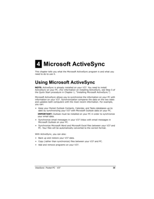 Page 46		
	

			9

/
	
This chapter tells you what the Microsoft ActiveSync program is and what you 
need to do to use it.
,

	
NOTE: ActiveSync is already installed on your V37. You need to install 
ActiveSync on your PC. (For information on installing ActiveSync, see Step 5 of 
the Quick Start procedure in Chapter 1, “Installing Microsoft ActiveSync.”) 
Microsoft ActiveSync allows you to synchronize the information on your PC with 
information on...