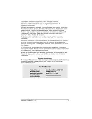 Page 6		
	

		

Copyright © ViewSonic Corporation, 2003. All rights reserved. 
ViewSonic and the three birds logo are registered trademarks of 
ViewSonic Corporation.
Microsoft, Windows, the Microsoft Internet Explorer logo graphic, ActiveSync, 
PowerPoint, Outlook, DirectX, DirectSound, Pocket Word, MSN, Pocket Excel, 
Pocket Internet Explorer, Microsoft Exchange, Visual Solutions, and the 
Windows logo are either registered trademarks or trademarks of Microsoft 
Corporation in the United...