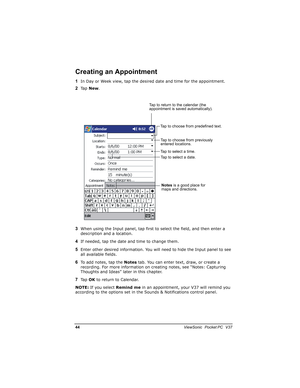 Page 51//			
	

			

!
)In Day or Week view, tap the desired date and time for the appointment.
*Ta p  New.
When using the Input panel, tap first to select the field, and then enter a 
description and a location.
/If needed, tap the date and time to change them.
0Enter other desired information. You will need to hide the Input panel to see 
all available fields.
1To add notes, tap the Notes tab. You can enter text, draw, or create a 
recording. For more information...