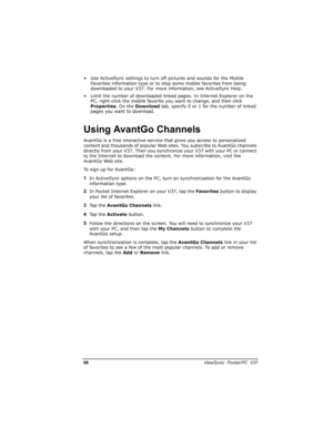 Page 7518			
	

			
• Use ActiveSync settings to turn off pictures and sounds for the Mobile 
Favorites information type or to stop some mobile favorites from being 
downloaded to your V37. For more information, see ActiveSync Help.
• Limit the number of downloaded linked pages. In Internet Explorer on the 
PC, right-click the mobile favorite you want to change, and then click 
Properties. On the Download tab, specify 0 or 1 for the number of linked 
pages you want to download.
,...