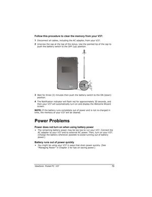 Page 80		
	

		

(.&
&!!	!2
)Disconnect all cables, including the AC adapter, from your V37.
*Unscrew the cap at the top of the stylus. Use the pointed tip of the cap to 
push the battery switch to the OFF (up) position.
Wait for three (3) minutes then push the battery switch to the ON (down) 
position.
/The Notification indicator will flash red for approximately 30 seconds, and 
then your V37 will automatically turn on and display the Welcome...