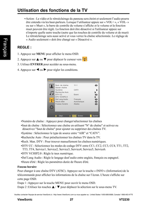 Page 33Utilisation des fonctions de la TV
V iewS onic                                                      27                                                                   VT2230
Français
Veuillez contacter léquipe de service ViewSonic à : http://www.ViewSonic.com ou nous appeler au : United States 1-800-688-6688, Canada 1-866-463-4775
• Action : La vidéo et le rétroéclairage du panneau sera éteint et seulement l’audio pourra 
être entendu via les haut-parleurs. Lorsque l’utilisateur appuie sur « VOL+ », «...