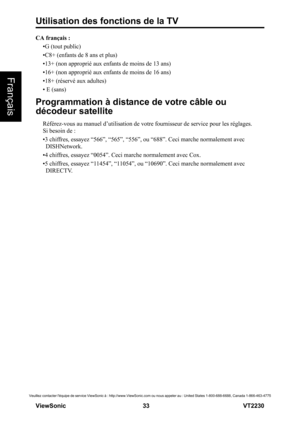 Page 39Utilisation des fonctions de la TV
V iewS onic                                                      33                                                                   VT2230
Français
Veuillez contacter léquipe de service ViewSonic à : http://www.ViewSonic.com ou nous appeler au : United States 1-800-688-6688, Canada 1-866-463-4775
CA français : 
•G (tout public)
•C8+ (enfants de 8 ans et plus)
•13+ (non approprié aux enfants de moins de 13 ans)
•16+ (non approprié aux enfants de moins de 16 ans)
•18+...