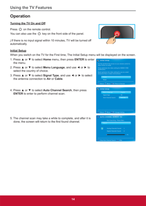Page 23Using the TV Features
14
Operation
Turning the TV On and Off
Press 
 on the remote control.
You can also use the 
 key on the front side of the panel.
j If there is no input signal within 10 minutes, TV will be turned off 
automatically.
Initial Setup
When you switch on the TV for the First time, The Initial Setup menu will be displayed on the screen.
3UHVVxRUzWRVHOHFWHome menu, then press ENTER to enter 
the menu.
3UHVVxRUzWRVHOHFWMenu LanguageDQGXVH{RUyWR
select the...