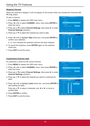 Page 26Using the TV Features
17
Skipping Channel
When the channel is skipped, it will not appear on the screen when you browse the channels with 
z&+xEXWWRQ
To skip a channel:
1. Press MENU to display the OSD main menu.
3UHVV{RUyWRVHOHFWCHANNEL menu, then press ENTER to 
enter the menu. 
3UHVVxRUzWRVHOHFWChannel SettingsWKHQSUHVVyWRHQWHU
Channel Settings submenu.

3UHVV{RUyWRKLJKOLJKWSkip check box, and press ENTER to 
FRQ¿UP\RXUVHOHFWLRQ
A 
icon indicates the...