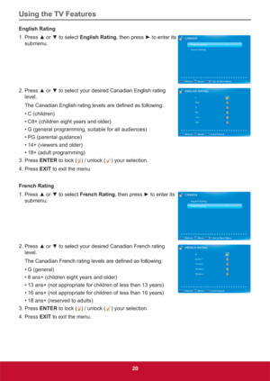 Page 29Using the TV Features
20
English Rating
3UHVVxRUzWRVHOHFWEnglish RatingWKHQSUHVVyWRHQWHULWV
submenu.

level.

• C  (children)
• C8+ (children eight years and older)
• G (general programming, suitable for all audiences)
• PG (parental guidance)
• 14+ (viewers and older)
• 18+ (adult programming)
3. Press ENTER to lock (
) / unlock () your selection.
4. Press EXIT to exit the menu.
French Rating
3UHVVxRUzWRVHOHFWFrench RatingWKHQSUHVVyWRHQWHULWV
submenu.

level.

• G...