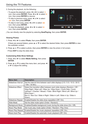 Page 34Using the TV Features
25
3. During the playback, do the following:
• 7RSDXVHWKHSOD\EDFNSUHVV{RUyWRVHOHFW
 
icon, then press ENTER3UHVV{RUyWRVHOHFW
 
icon, then press ENTER to resume. 
• 7RVNLSWRSUHYLRXVVRQJSUHVV{RUyWRVHOHFW
 icon, then press ENTER.
• 7RVNLSWRQH[WVRQJSUHVV{RUyWRVHOHFW
 
icon, then press ENTER.
• 7RVWRSWKHSOD\EDFNSUHVV{RUyWRVHOHFW
 
icon, then press ENTER.
j You can directly view the playlist by selecting NowPlaying, then...