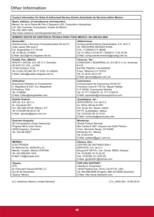 Page 55Other Information
46
Contact Information for Sales & Authorized Service (Centro Autorizado de Servicio) within Mexico:
Name, address, of manufacturer and importers:
México, Av. de la Palma #8 Piso 2 Despacho 203, Corporativo Interpalmas,
Col. San Fernando Huixquilucan, Estado de México
Tel: (55) 3605-1099
http://www.viewsonic.com/la/soporte/index.htm
NÚMERO GRATIS DE ASISTENCIA TÉCNICA PARA TODO MÉXICO: 001.866.823.2004
Hermosillo:
Distribuciones y Servicios Computacionales SA de CV.
Calle Juarez 284...
