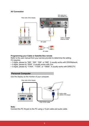 Page 209
AV Connection
COMPONENT
VIDEO OUT
Pr YVIDEO DVI-HDTV OUT
HDMI OUT OUTIN
AUDIOL
R
Pb
LINE OUTRear side of the display
HD cable box /
 
HD satellite box
CATV / Satellite 
antenna cable
AV cable
AV cable
Programming your Cable or Satellite Box remote
Refer to the user manual from your service provider to determine the set\
ting.
If it requires:
•	3 digits, please try “566”, “565”, “556”, or “688”\
. It usually works with DISHNetwork.
•	 4 digits, please try “0054”. It usually works with Cox.
•	 5-digits,...