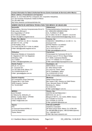 Page 4938
Contact Information for Sales & Authorized Service (Centro Autorizado d\
e Servicio) within Mexico:
Name, address, of manufacturer and importers:
México, Av. de la Palma #8 Piso 2 Despacho 203, Corporativo Interpalmas,
Col. San Fernando Huixquilucan, Estado de México
Tel: (55) 3605-1099
http://www.viewsonic.com/la/soporte/index.htm
NÚMERO GRATIS DE ASISTENCIA TÉCNICA PARA TODO MÉXICO: 001.866.8\
23.2004
Hermosillo:
Distribuciones y Servicios Computacionales SA de CV.
Calle Juarez 284 local 2
Col....
