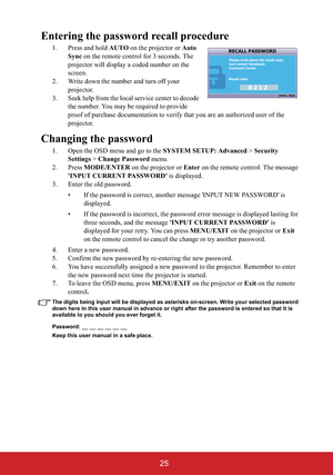 Page 3025
Entering the password recall procedure
1. Press and hold AUTO on the projector or Auto
Sync on the remote control for 3 seconds. The 
projector will display a coded number on the 
screen.
2. Write down the number and turn off your 
projector.
3. Seek help from the local service center to decode 
the number. You may be required to provide 
proof of purchase documentation to verify that you are an authorized user of the 
projector.
Changing the password
1. Open the OSD menu and go to the SYSTEM SETUP:...