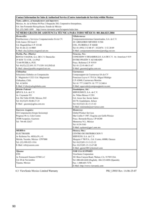 Page 94
90
Contact Information for Sales & Authorized Service (Centro Autorizado de Servicio) within Mexico:Name, address, of manufacturer and importers:
México, Av. de la Palma #8 Piso 2 Despacho 203, Corporativo Interpalmas,
Col. San Fernando Huixquilucan, Estado de México
Tel: (55) 3605-1099     http://www.viewsonic.com/la/soporte/index.htm
NÚMERO GRATIS DE ASISTENCIA TÉCNICA PARA TODO MÉXICO: 001.866.823.2004Hermosillo:Distribuciones y Servicios Computacionales SA de CV.Calle Juarez 284 local 2
Col....