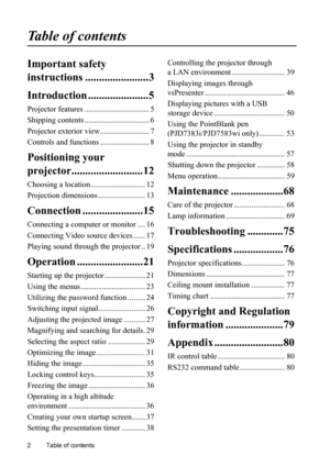 Page 6
Table of contents
2
Table of contents
Important safety 
instructions ..... ..................3
Introduction .... ..................5
Projector features ................................. 5
Shipping contents ................................. 6
Projector exterior view ......................... 7
Controls and functions ......................... 8
Positioning your 
projector..........................12
Choosing a location............................ 12
Projection dimensions ........................ 13...