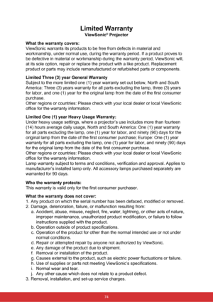 Page 81Limited Warranty
ViewSonic® Projector
What the warranty covers: 
ViewSonic warrants its products to be free from defects in material and \
workmanship, under normal use, during the warranty period. If a product \
proves to 
be defective in material or workmanship during the warranty period, View\
Sonic will, 
at its sole option, repair or replace the product with a like product. R\
eplacement 
product or parts may include remanufactured or refurbished parts or comp\
onents. 
Limited Three (3) year...