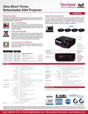 Page 2Mini Type B USB (USB Display)
Specifications
Sales: (888) 881-8781 or SalesInfo@ViewSonic.com • More product information: www.ViewSonic.com
*Lamp life may vary based on actual usage and other factors. **One year Express Exchange® service requires product registration.  Programs,  specifications  and  availability  are  subject  to  change  without  notice.  Selection,  offers  and 
programs may vary by country; see your ViewSonic representative for complete details.Corporate names, trademarks\
 stated...