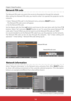 Page 101
Chapter 2 Setup Procedures
The Network PIN code is to restrict the access to the projector through the network.
After setting the Network PIN code, you need to enter it to operate the projector via the 
networks.
Network PIN code
Network information
1. Select "Network PIN code" in the Network menu, and press SELECT button. 
The Network PIN code screen will appear.
2. Set the Network PIN code.
Set the figures with the Point ed buttons and move to the next items with the Point 
buttons....