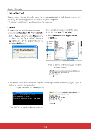 Page 133
Chapter 5 Appendix
Use of telnet
You can control the projector by using the telnet application*1 installed on your computer.  
Normally, the telnet application is available on your computer.
* The telnet 10000 port is used to control the projector.
Control
(For example, in case of using the telnet 
application of Windows XP Professional.)
1.  S e l e c t  Run... submenu from Start menu 
on the computer. Type "telnet" onto the 
Open text area on the displayed window 
and press OK button.
2. The...