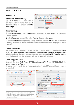 Page 13952
Chapter 5 Appendix
MAC OS X v 10.4
Safari v.3.2.1
JavaScript enable setting
Select Preferences... from Safari
on the web browser and then selec t 
Security tab and check Enable 
JavaScript.
Proxy setting
1Open Preferences... from Safari menu on the web browser Safari. The preference 
menu appears.
2Select Advanced icon and then click Proxies: Change Settings ....
3Select Proxies tab and properly set up your web browser Safari's the prox y ser ver 
settings according to the local area network...