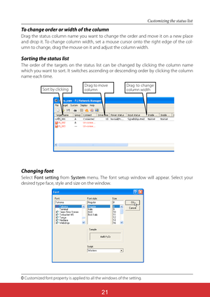 Page 16521
Changing font
Select Font setting from System menu. The font setup window will appear. Select your 
desired type face, style and size on the window.
Customized font property is applied to all the windows of the setting.
To change order or width of the column
Drag the status column name you want to change the order and move it on a new place 
and drop it. To change column width, set a mouse cursor onto the right edge of the col-
umn to change, drag the mouse on it and adjust the column width.
Sorting...