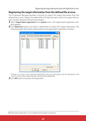 Page 173
Registering the target information from the defined file at once
The PJ Network Manager provides a function to import the target information from the 
defined file at once. Prepare the defined file (CSV data format) in which the target informa-
tion is written along the format shown below.
1Select Target batch registration from System menu. The target batch registration win-
dow appears.
2Click Reference button and select a defined file to import the target information. The 
imported target...